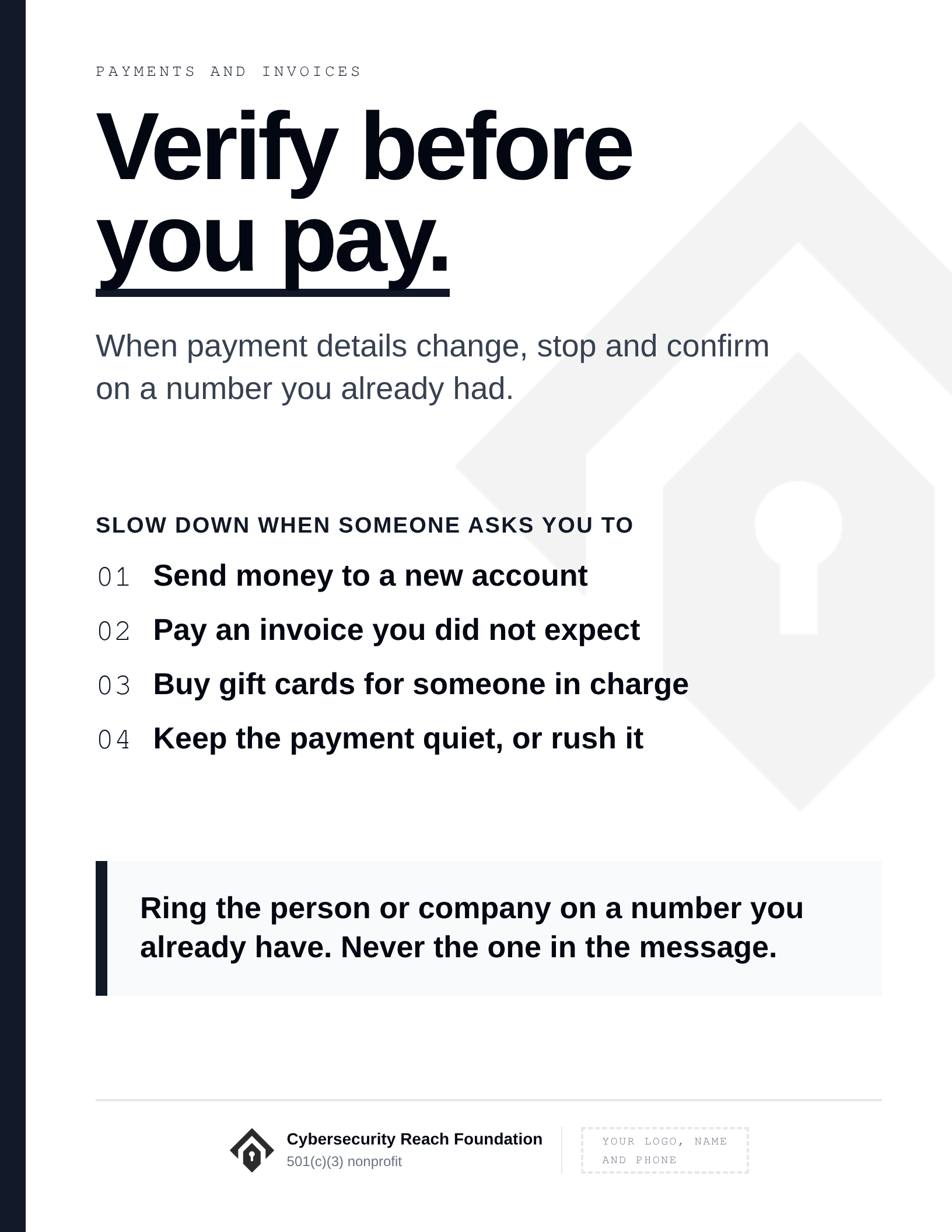 Poster. Headline: Verify before
you pay. When payment details change, stop and confirm on a number you already had. Slow down when someone asks you to: Send money to a new account; Pay an invoice you did not expect; Buy gift cards for someone in charge; Keep the payment quiet, or rush it. Ring the person or company on a number you already have. Never the one in the message.